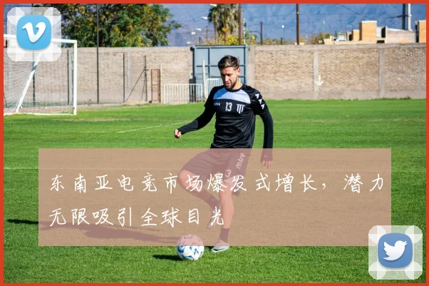 东南亚电竞市场爆发式增长，潜力无限吸引全球目光