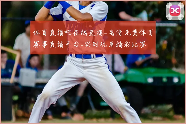 体育直播吧在线直播_高清免费体育赛事直播平台_实时观看精彩比赛