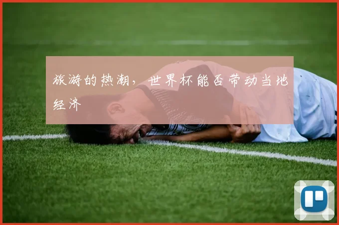 旅游的热潮，世界杯能否带动当地经济
