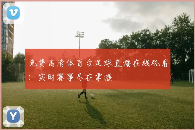 免费高清体育台足球直播在线观看：实时赛事尽在掌握