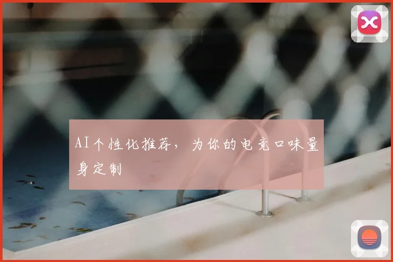 AI个性化推荐，为你的电竞口味量身定制