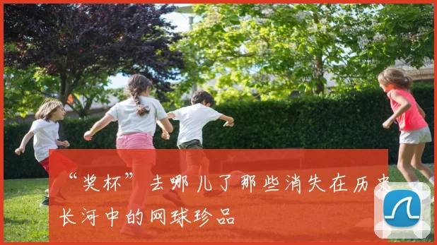 “奖杯”去哪儿了那些消失在历史长河中的网球珍品