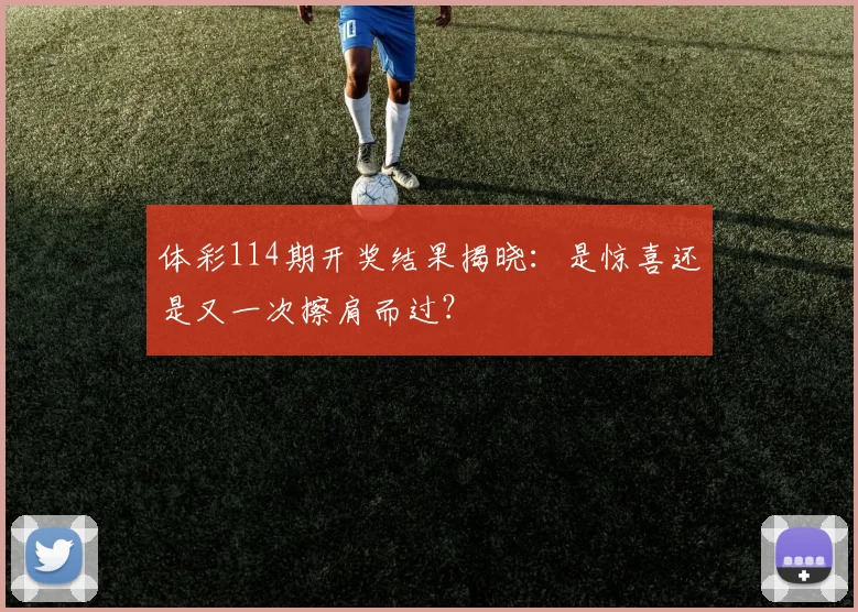 体彩114期开奖结果揭晓：是惊喜还是又一次擦肩而过？