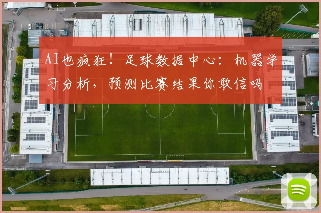 AI也疯狂！足球数据中心：机器学习分析，预测比赛结果你敢信吗