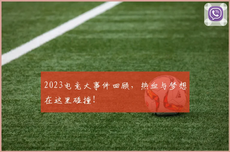 2023电竞大事件回顾，热血与梦想在这里碰撞！