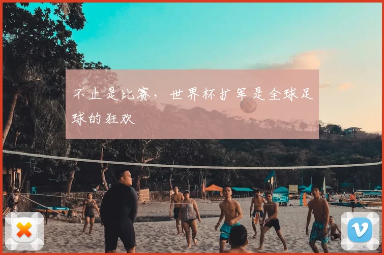 不止是比赛,世界杯扩军是全球足球的狂欢