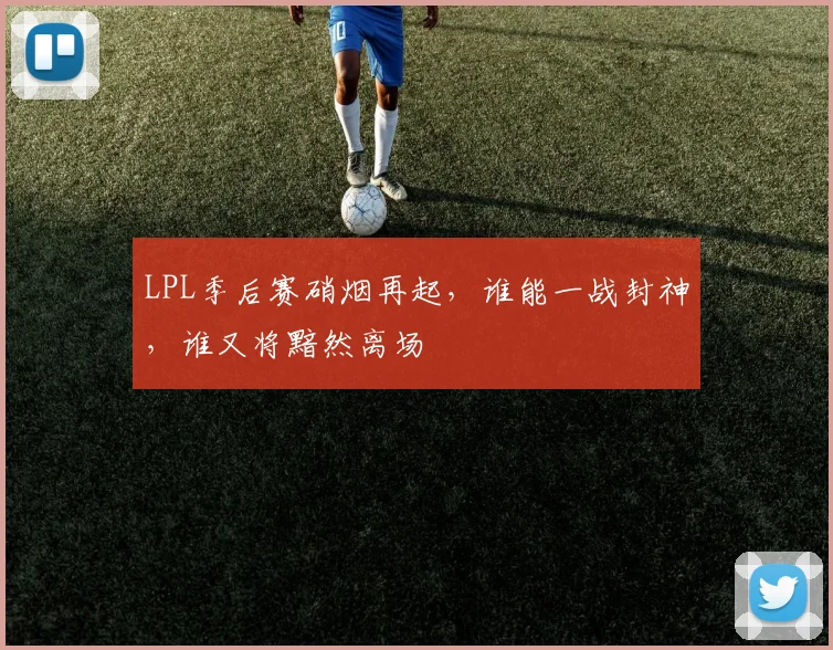LPL季后赛硝烟再起，谁能一战封神，谁又将黯然离场