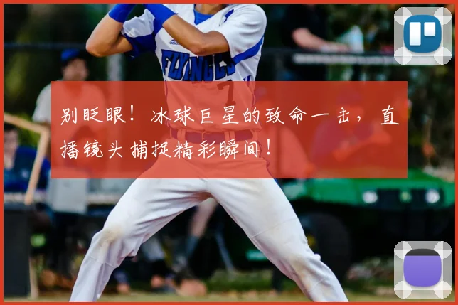 别眨眼！冰球巨星的致命一击，直播镜头捕捉精彩瞬间！