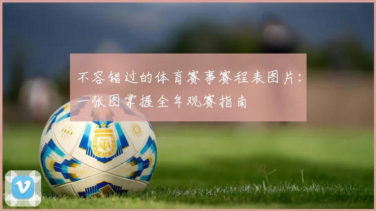 不容错过的体育赛事赛程表图片：一张图掌握全年观赛指南