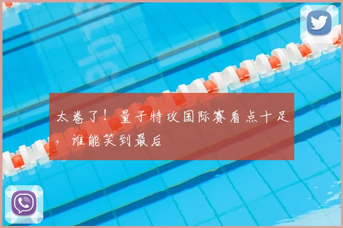 太卷了！量子特攻国际赛看点十足，谁能笑到最后