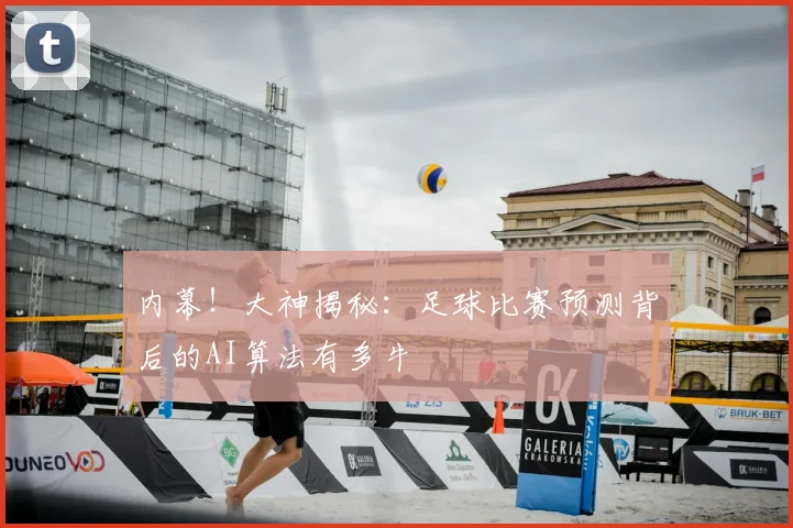 内幕！大神揭秘：足球比赛预测背后的AI算法有多牛