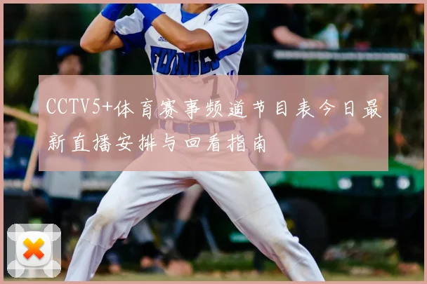 CCTV5+体育赛事频道节目表今日最新直播安排与回看指南