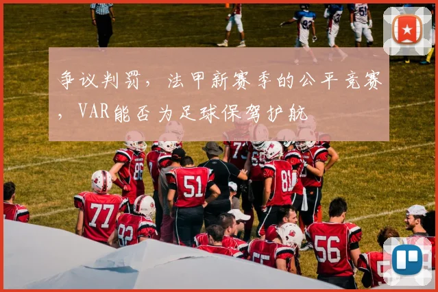 争议判罚，法甲新赛季的公平竞赛，VAR能否为足球保驾护航