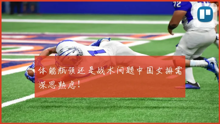 体能瓶颈还是战术问题中国女排需深思熟虑！