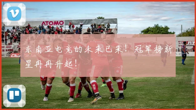 东南亚电竞的未来已来！冠军榜新星冉冉升起！