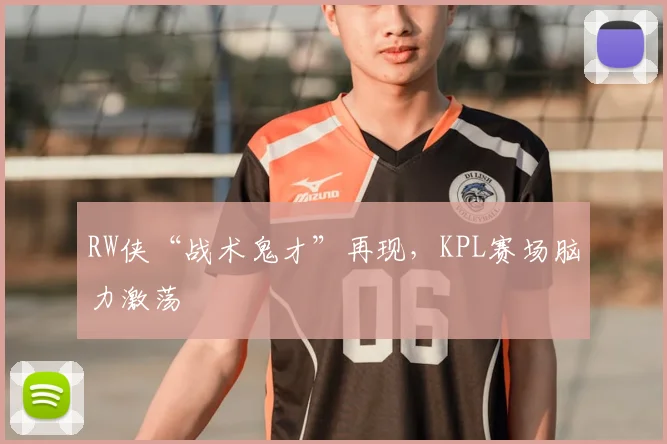 RW侠“战术鬼才”再现，KPL赛场脑力激荡
