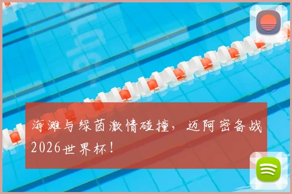 海滩与绿茵激情碰撞，迈阿密备战2026世界杯！