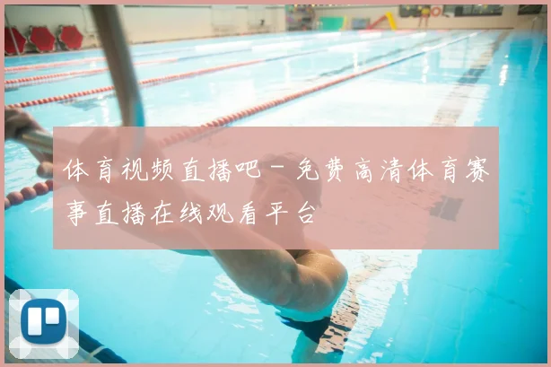 体育视频直播吧 - 免费高清体育赛事直播在线观看平台